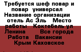 Требуется шеф-повар и повар -универсал › Название организации ­ отель Ас-Эль › Место работы ­ Коктебель ул Ленина 127 - Все города Работа » Вакансии   . Крым,Каховское